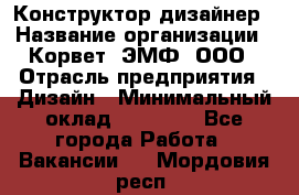 Конструктор-дизайнер › Название организации ­ Корвет, ЭМФ, ООО › Отрасль предприятия ­ Дизайн › Минимальный оклад ­ 25 000 - Все города Работа » Вакансии   . Мордовия респ.